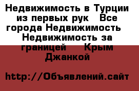 Недвижимость в Турции из первых рук - Все города Недвижимость » Недвижимость за границей   . Крым,Джанкой